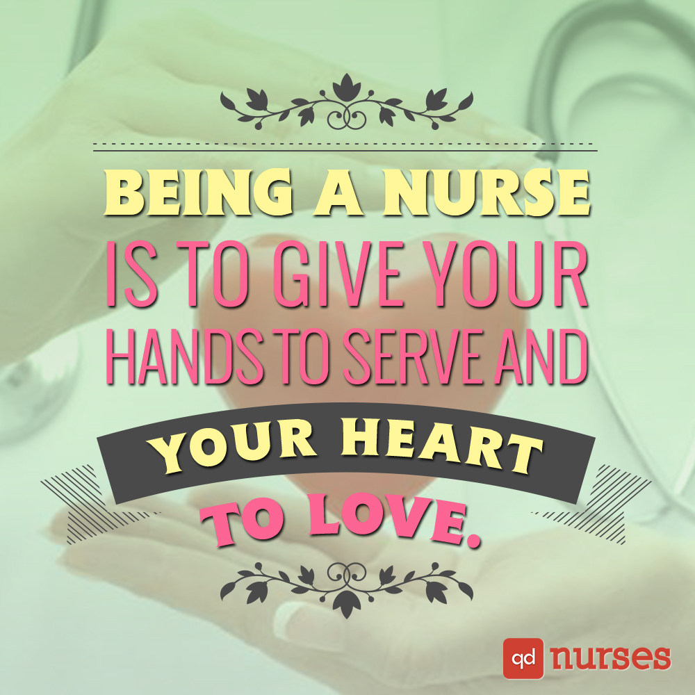 Being a nurse is to give your hands to serve and your heart to love